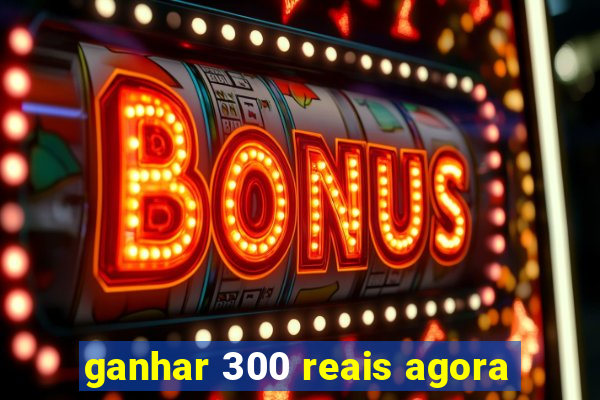 ganhar 300 reais agora