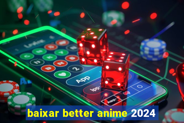 baixar better anime 2024