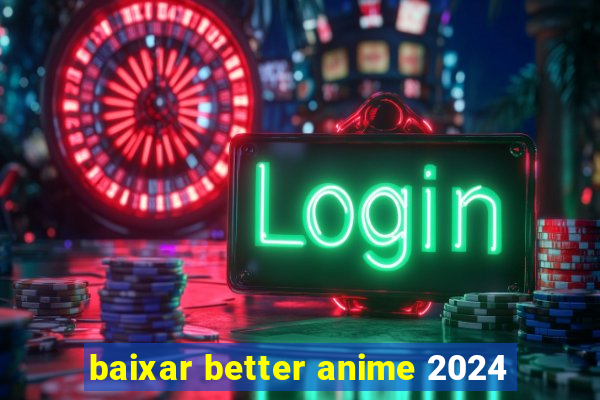 baixar better anime 2024