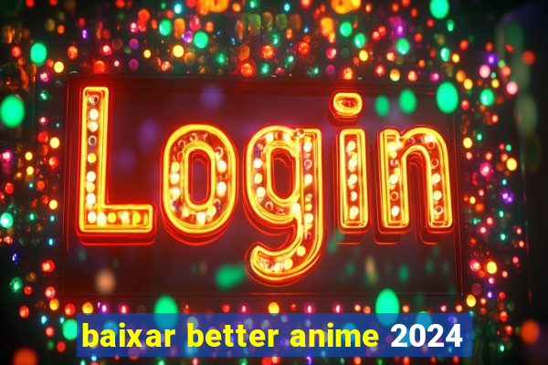 baixar better anime 2024