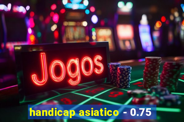 handicap asiatico - 0.75