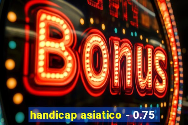 handicap asiatico - 0.75