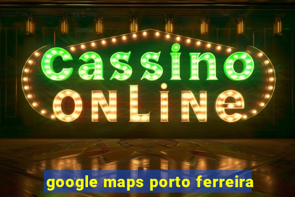 google maps porto ferreira