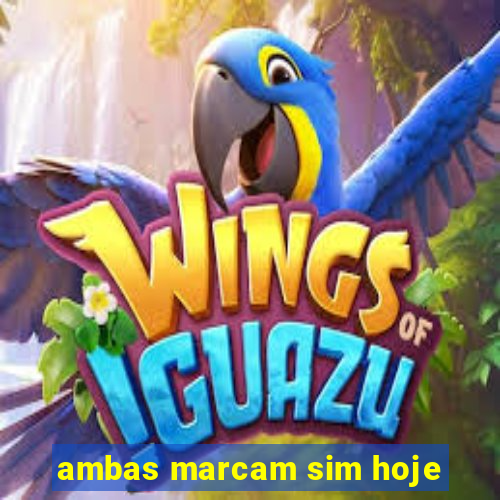 ambas marcam sim hoje