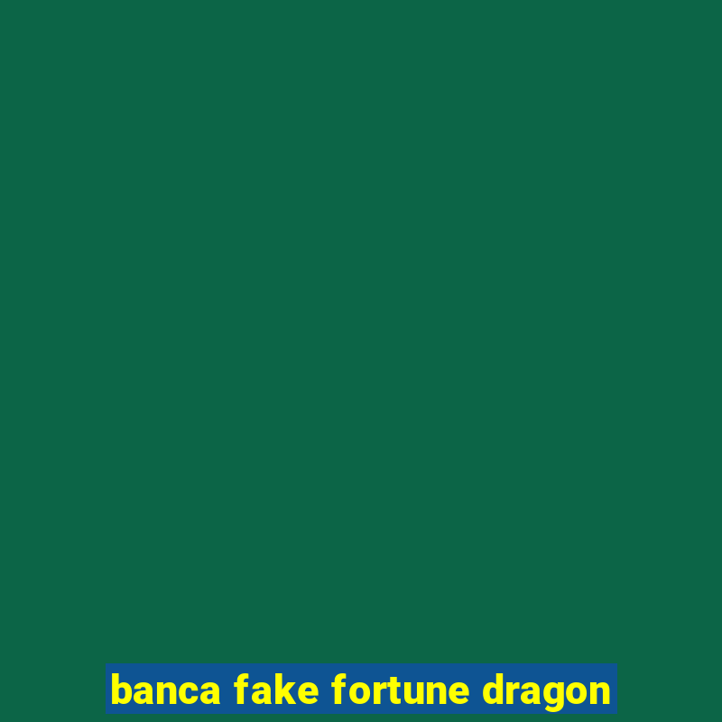 banca fake fortune dragon