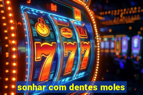 sonhar com dentes moles