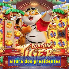 altura dos presidentes