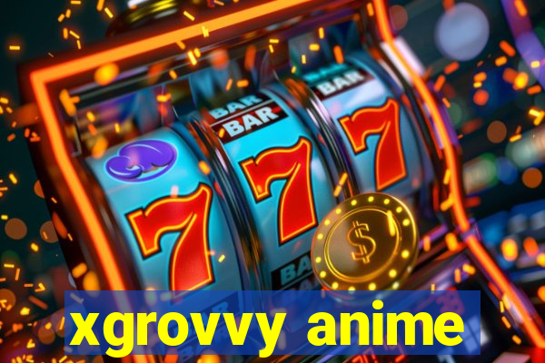 xgrovvy anime