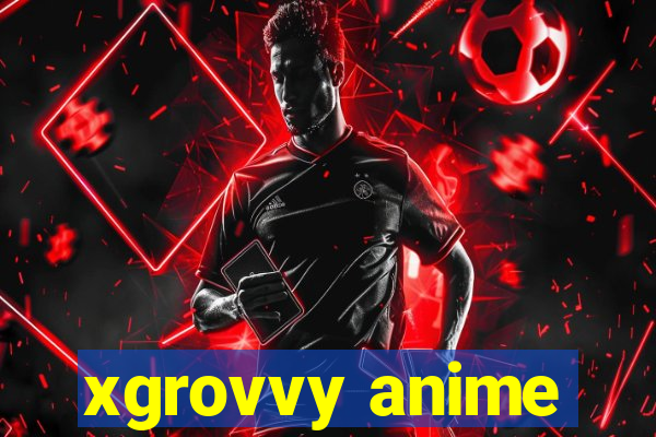 xgrovvy anime