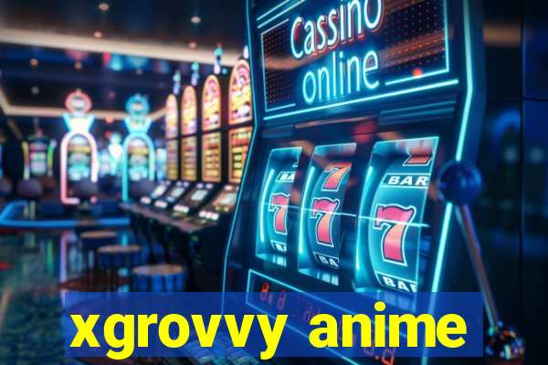 xgrovvy anime