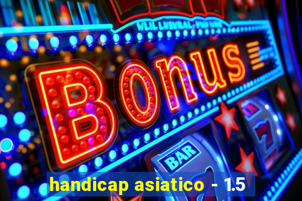 handicap asiatico - 1.5