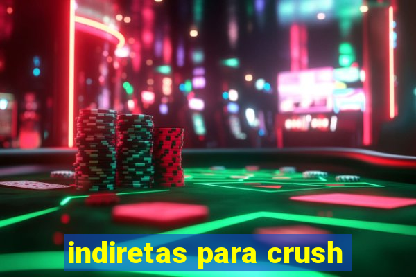 indiretas para crush