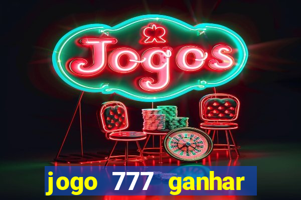 jogo 777 ganhar dinheiro de verdade