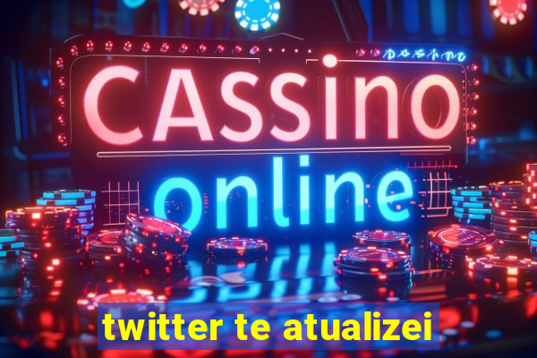 twitter te atualizei