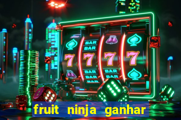 fruit ninja ganhar dinheiro sem depositar