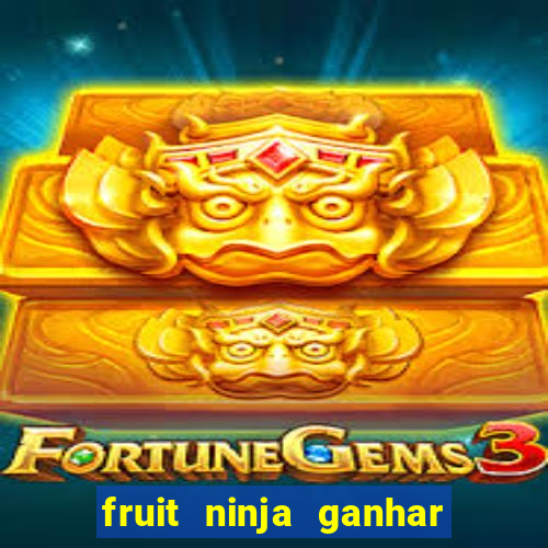 fruit ninja ganhar dinheiro sem depositar