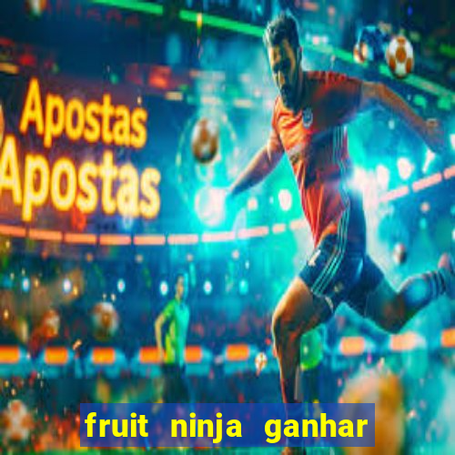 fruit ninja ganhar dinheiro sem depositar