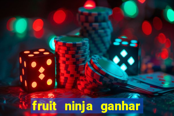 fruit ninja ganhar dinheiro sem depositar