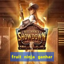 fruit ninja ganhar dinheiro sem depositar