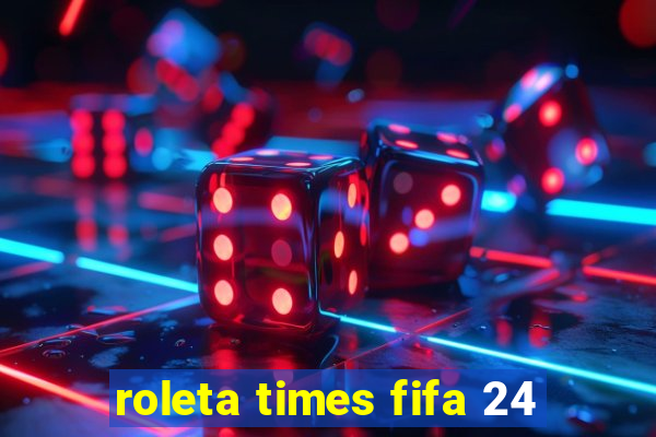 roleta times fifa 24