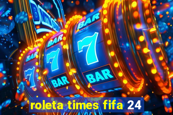 roleta times fifa 24