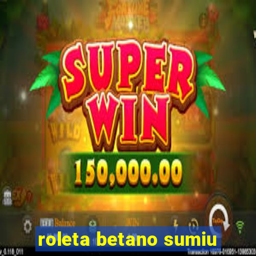 roleta betano sumiu