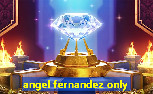 angel fernandez only