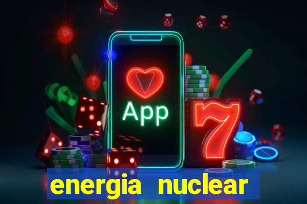 energia nuclear vantagens e desvantagens