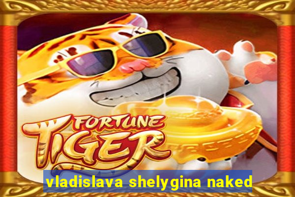 vladislava shelygina naked