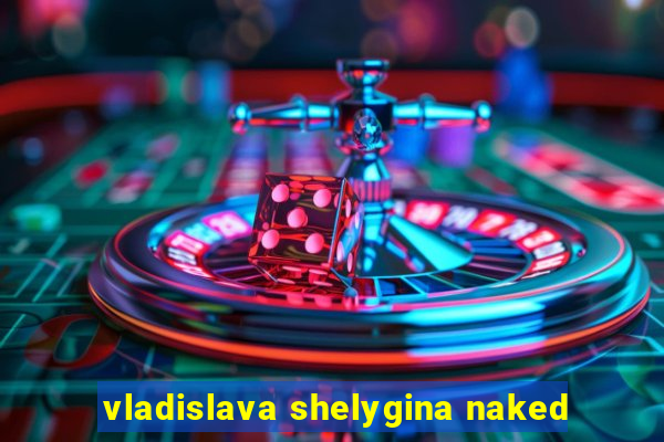 vladislava shelygina naked