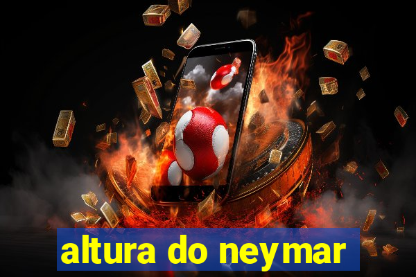 altura do neymar