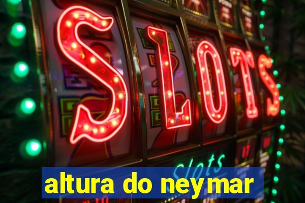 altura do neymar