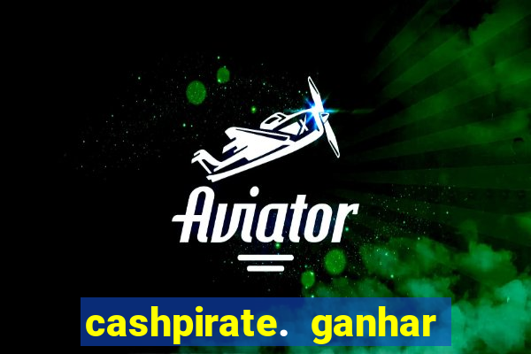 cashpirate. ganhar dinheiro jogando