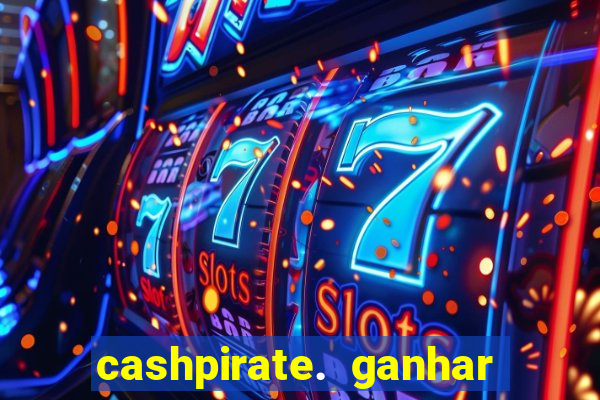 cashpirate. ganhar dinheiro jogando