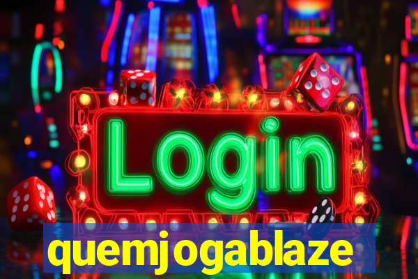 quemjogablaze