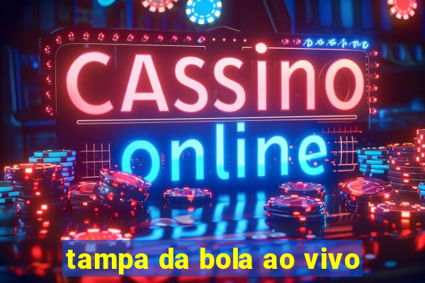 tampa da bola ao vivo