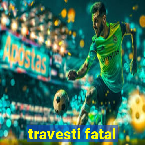 travesti fatal