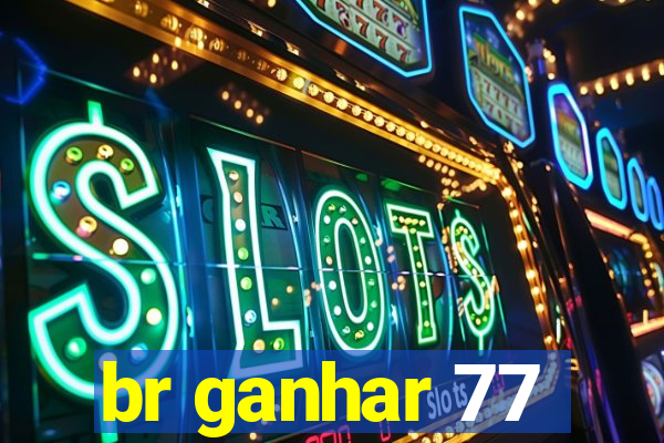 br ganhar 77