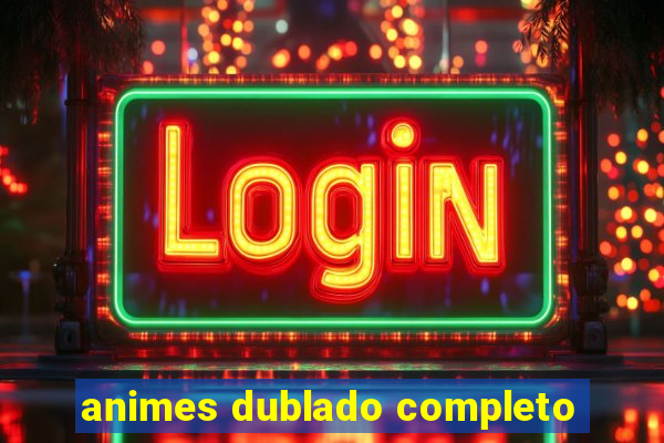 animes dublado completo