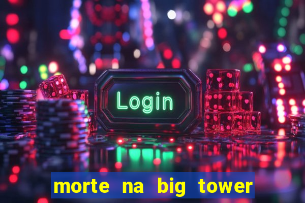 morte na big tower beto carrero