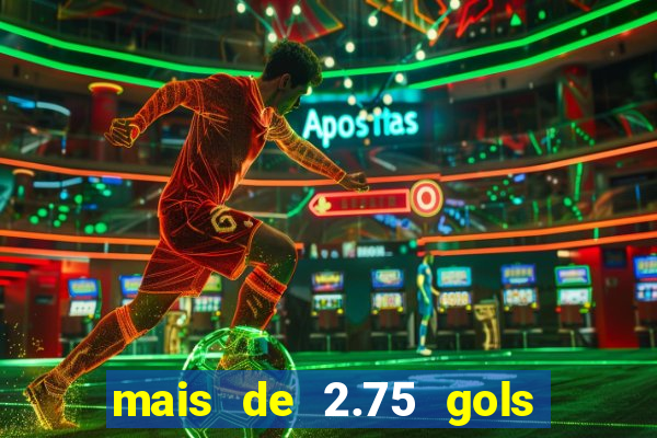 mais de 2.75 gols o que significa