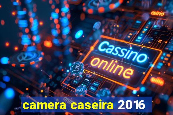 camera caseira 2016