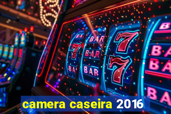 camera caseira 2016