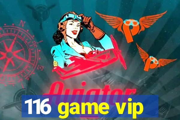 116 game vip