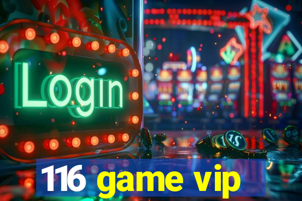 116 game vip