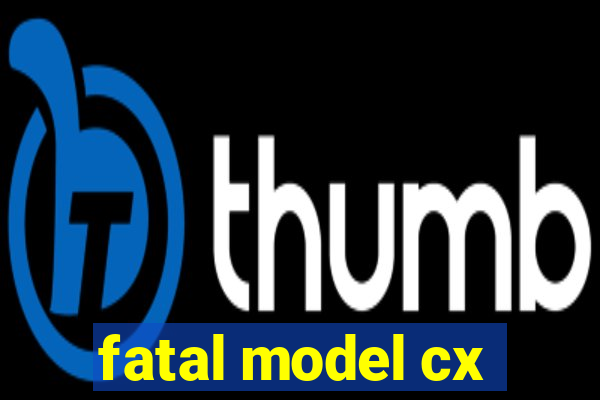 fatal model cx