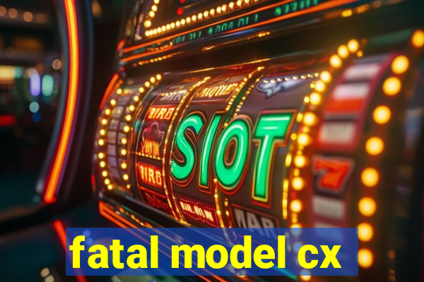 fatal model cx