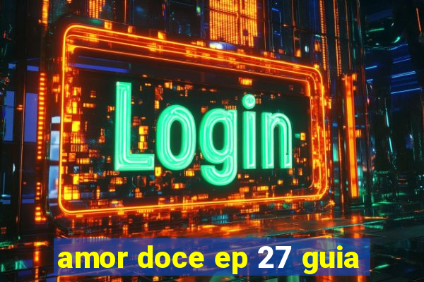 amor doce ep 27 guia