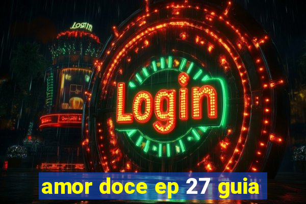 amor doce ep 27 guia