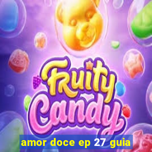 amor doce ep 27 guia